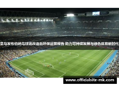 皇马发布伯纳乌球场改造后环保运营报告 助力可持续发展与绿色体育新时代 皇马发布伯纳乌球场改造后环保运营报告 助力可持续发展与绿色体育新时代